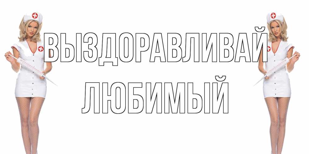 Открытка на каждый день с именем, Любимый Выздоравливай открытки с медсестрой Прикольная открытка с пожеланием онлайн скачать бесплатно 