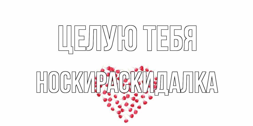 Открытка на каждый день с именем, Носкираскидалка Целую тебя сердце Прикольная открытка с пожеланием онлайн скачать бесплатно 