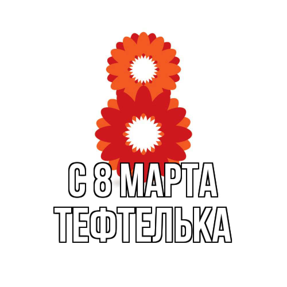 Открытка на каждый день с именем, тефтелька C 8 МАРТА восьмерка из лепестков Прикольная открытка с пожеланием онлайн скачать бесплатно 
