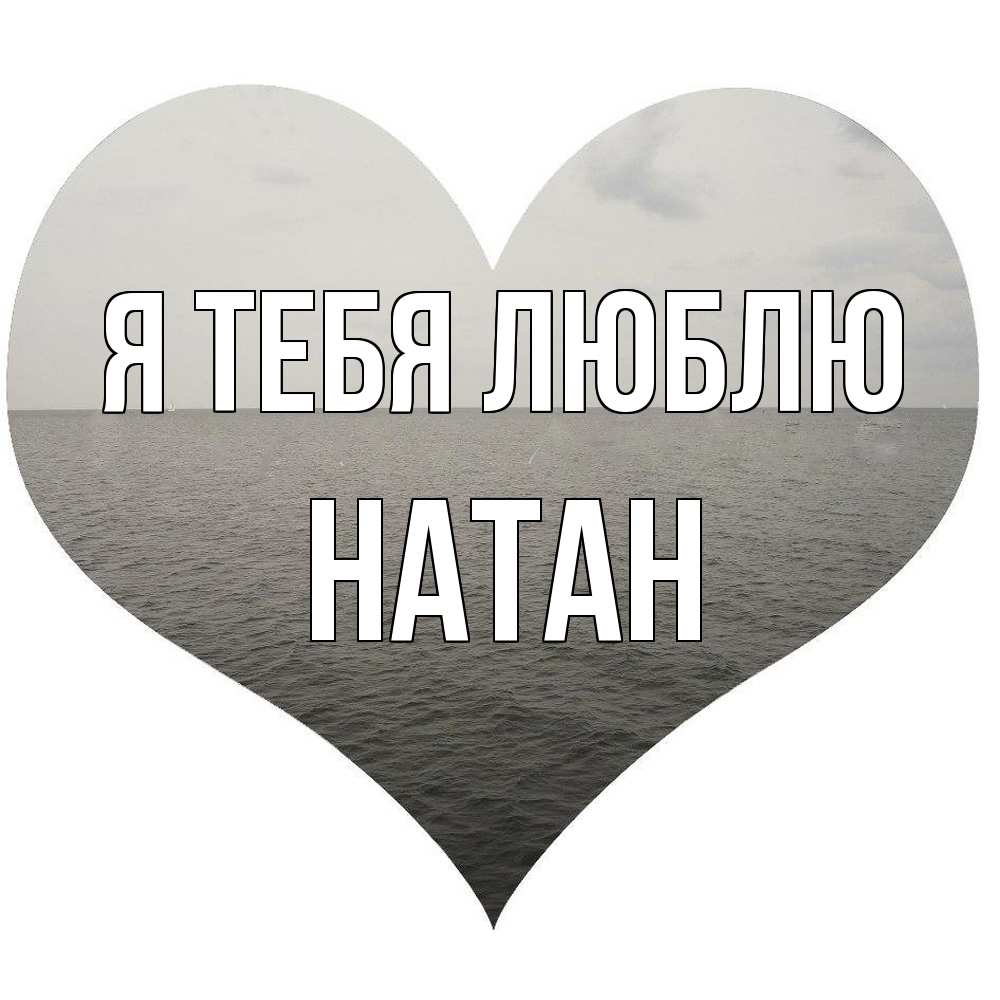 Открытка на каждый день с именем, Натан Я тебя люблю чернобелая картнка Прикольная открытка с пожеланием онлайн скачать бесплатно 