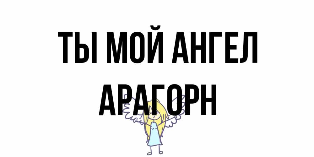 Открытка на каждый день с именем, Арагорн Ты мой ангел ангел Прикольная открытка с пожеланием онлайн скачать бесплатно 