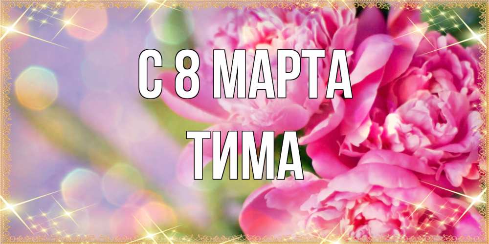 Открытка на каждый день с именем, Тима C 8 МАРТА красивые открытки с текстом для любимых дам Прикольная открытка с пожеланием онлайн скачать бесплатно 