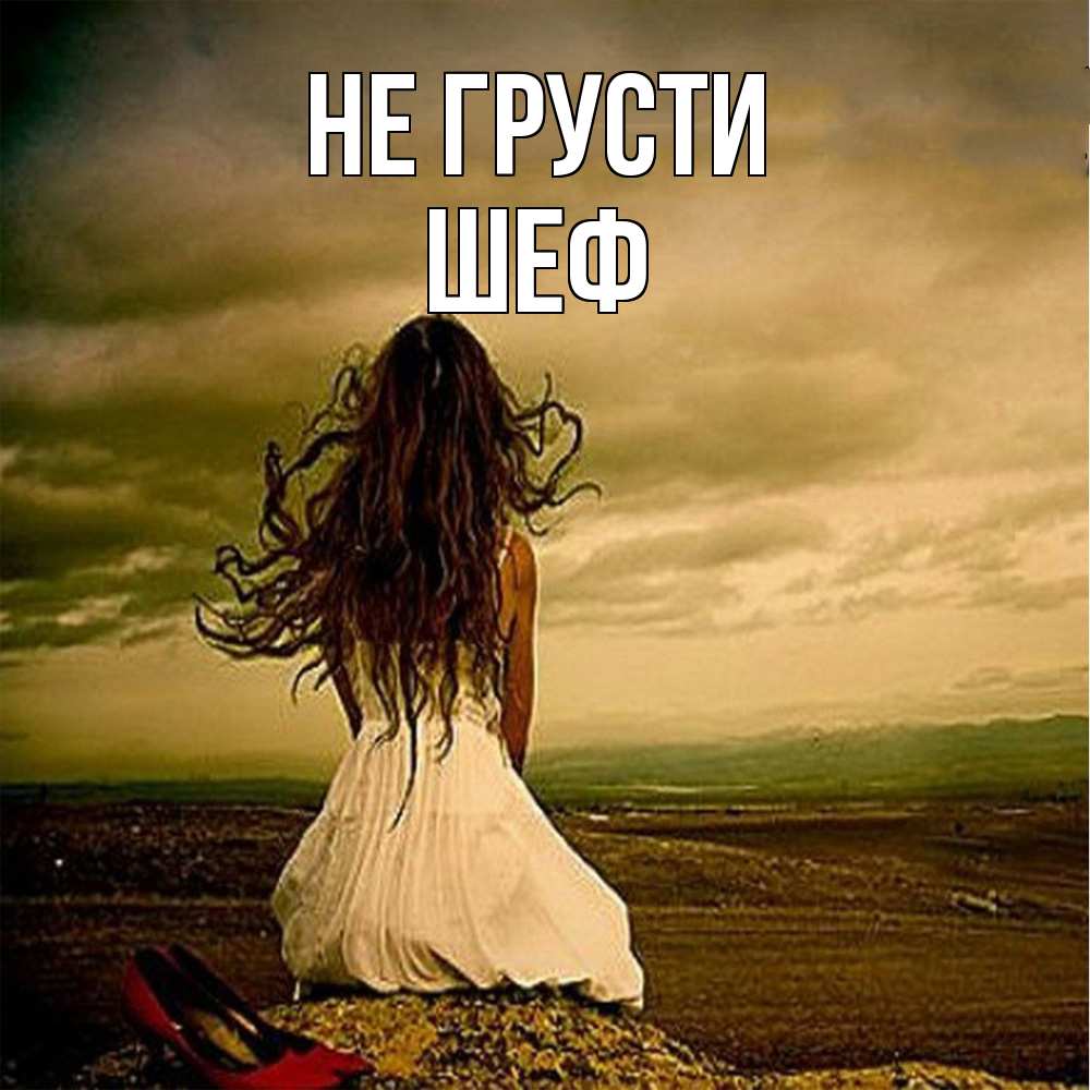 Открытка на каждый день с именем, Шеф Не грусти белое платье и длинные волосы Прикольная открытка с пожеланием онлайн скачать бесплатно 