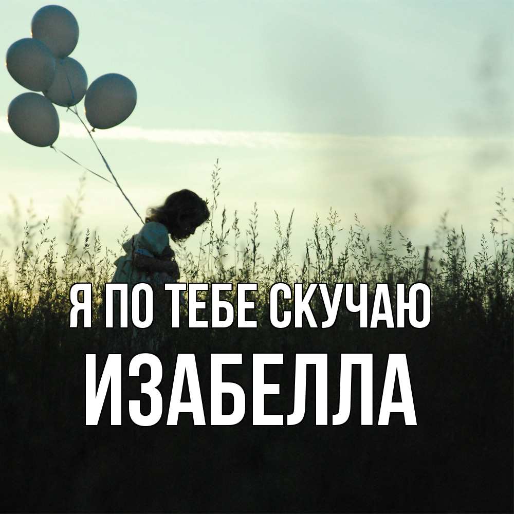Открытка на каждый день с именем, Изабелла Я по тебе скучаю приходи ко мне и давай дружить Прикольная открытка с пожеланием онлайн скачать бесплатно 