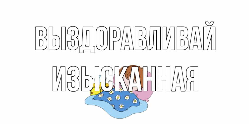 Открытка на каждый день с именем, изысканная Выздоравливай не болейте дети Прикольная открытка с пожеланием онлайн скачать бесплатно 