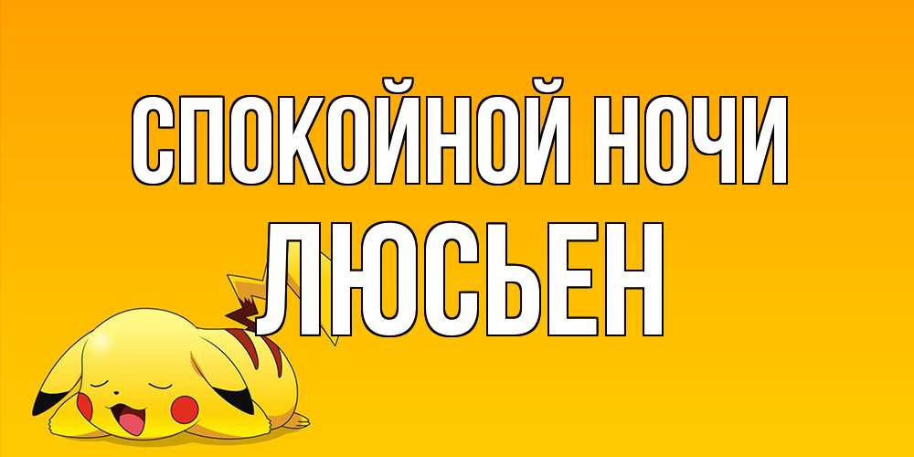 Открытка на каждый день с именем, Люсьен Спокойной ночи Сладких снов открытка с покемоном Прикольная открытка с пожеланием онлайн скачать бесплатно 