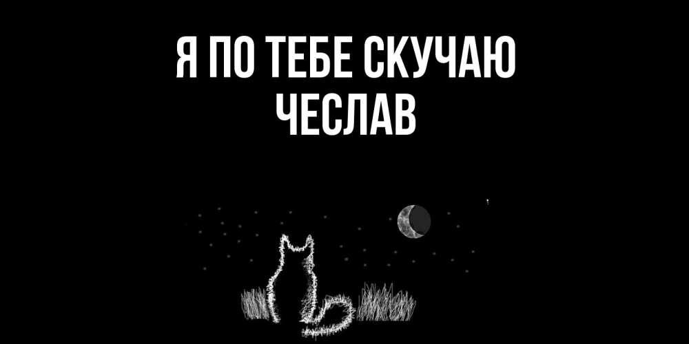 Открытка на каждый день с именем, Чеслав Я по тебе скучаю кот Прикольная открытка с пожеланием онлайн скачать бесплатно 