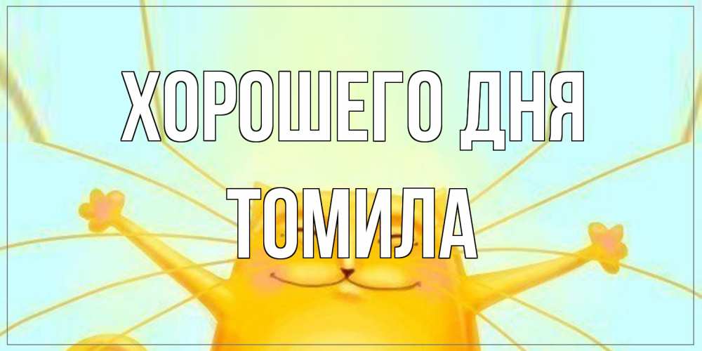 Открытка на каждый день с именем, Томила Хорошего дня обнимашки Прикольная открытка с пожеланием онлайн скачать бесплатно 