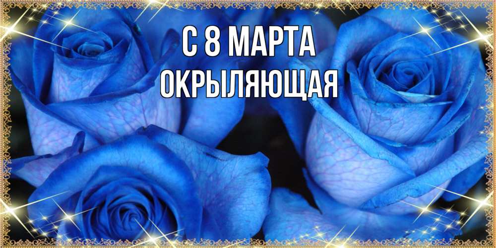Открытка на каждый день с именем, окрыляющая C 8 МАРТА красивые розы для милых дам на международный женский день Прикольная открытка с пожеланием онлайн скачать бесплатно 