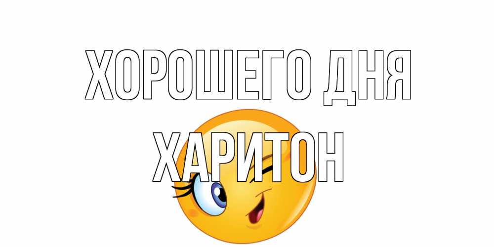 Открытка на каждый день с именем, Харитон Хорошего дня чудесный день Прикольная открытка с пожеланием онлайн скачать бесплатно 