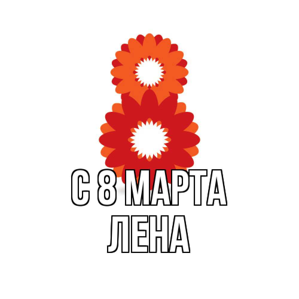 Открытка на каждый день с именем, Лена C 8 МАРТА восьмерка из лепестков Прикольная открытка с пожеланием онлайн скачать бесплатно 