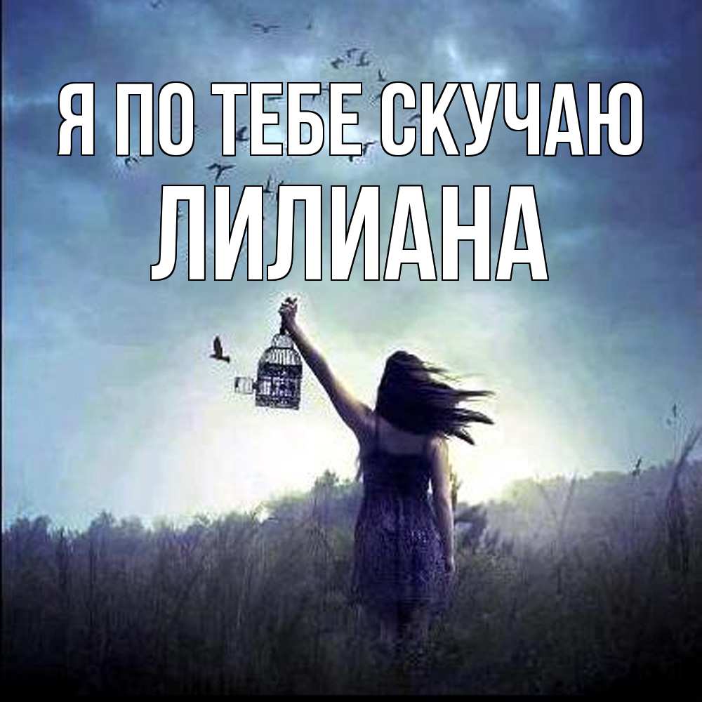 Открытка на каждый день с именем, Лилиана Я по тебе скучаю приходи ко мне Прикольная открытка с пожеланием онлайн скачать бесплатно 