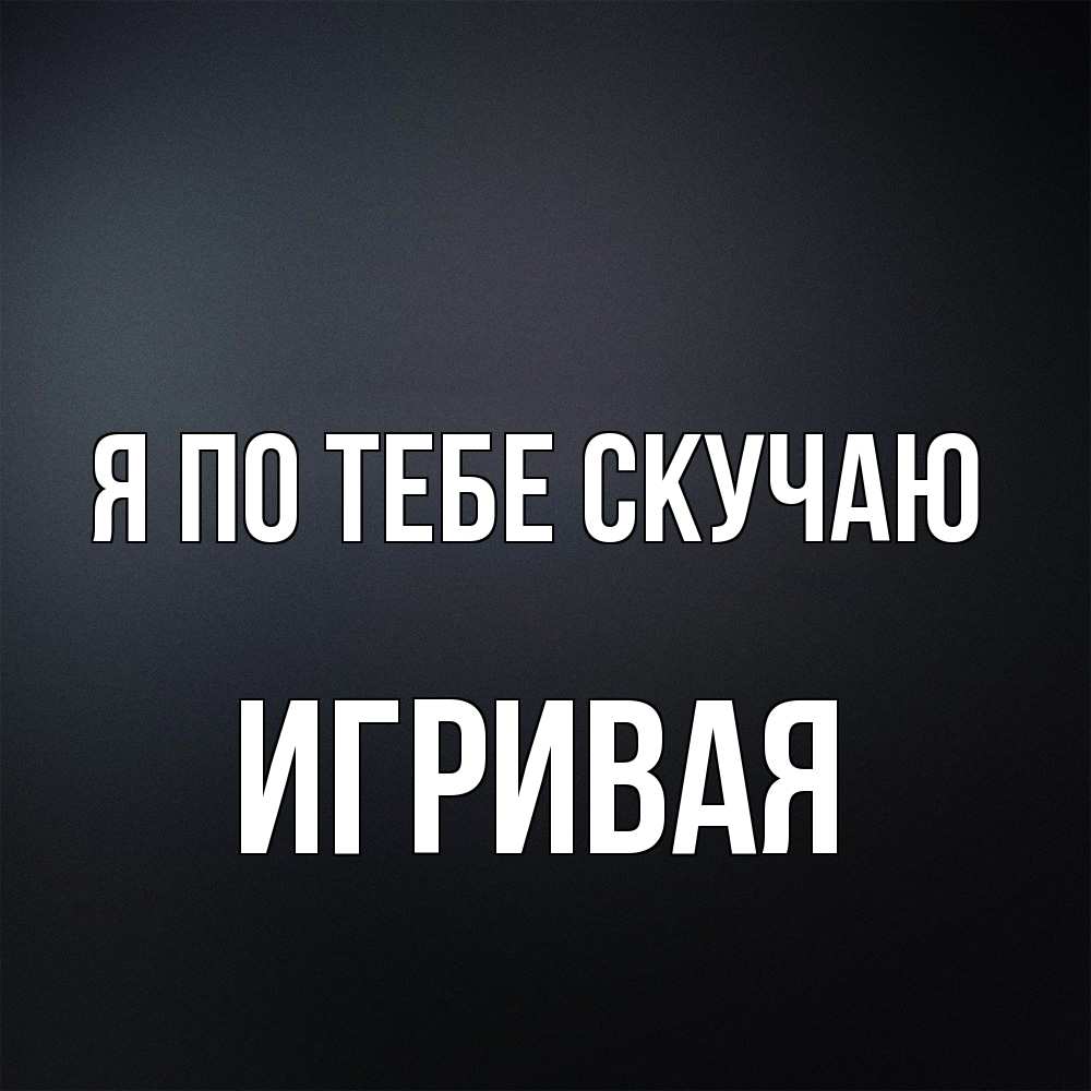 Открытка на каждый день с именем, игривая Я по тебе скучаю с подписью Прикольная открытка с пожеланием онлайн скачать бесплатно 