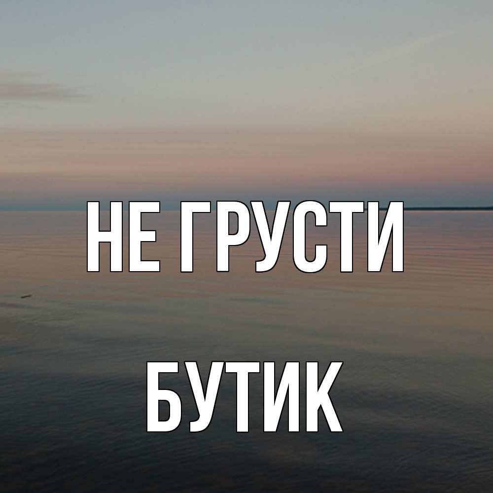 Открытка на каждый день с именем, Бутик Не грусти водная гладь Прикольная открытка с пожеланием онлайн скачать бесплатно 