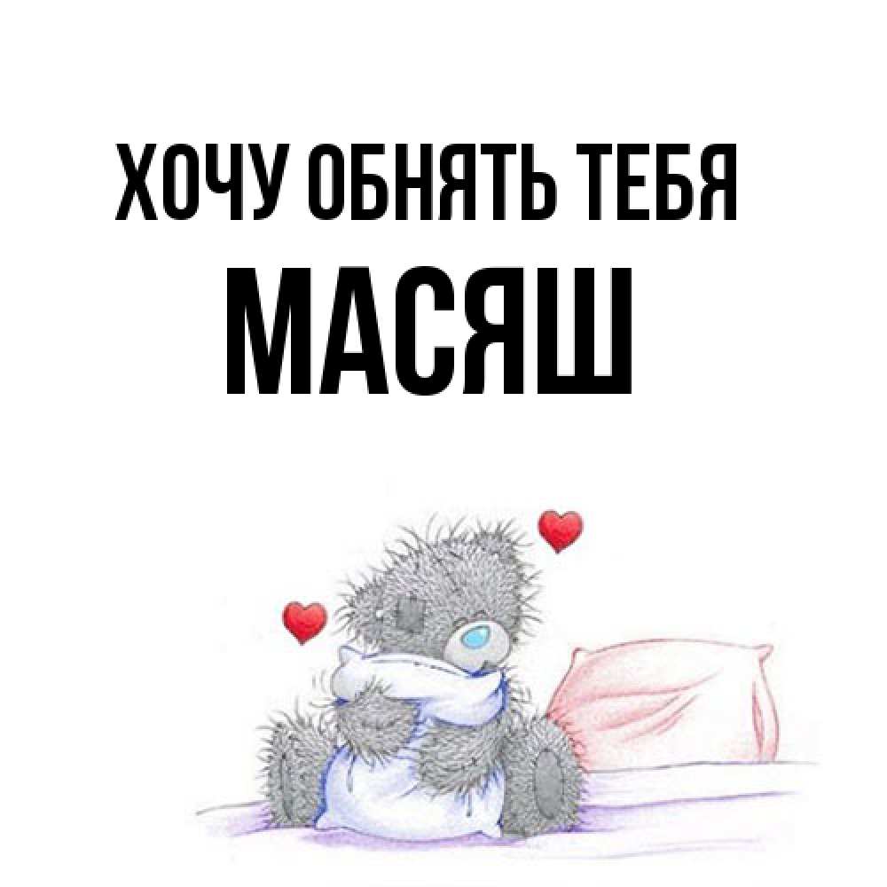 Открытка на каждый день с именем, Масяш Хочу обнять тебя сердечки мишка Тедди и кроватка Прикольная открытка с пожеланием онлайн скачать бесплатно 