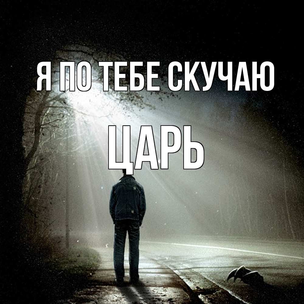 Открытка на каждый день с именем, Царь Я по тебе скучаю свет 1 Прикольная открытка с пожеланием онлайн скачать бесплатно 