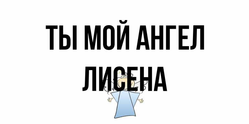 Открытка с именем, Лисена, Ты мой ангел