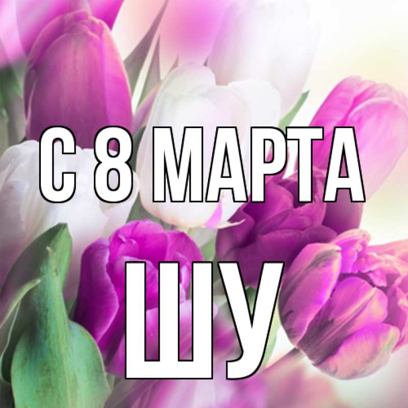 Картинка C 8 МАРТА, Шу