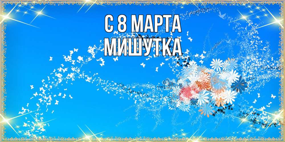 Открытка на каждый день с именем, Мишутка C 8 МАРТА открытка с подписью к международному женскому дню Прикольная открытка с пожеланием онлайн скачать бесплатно 