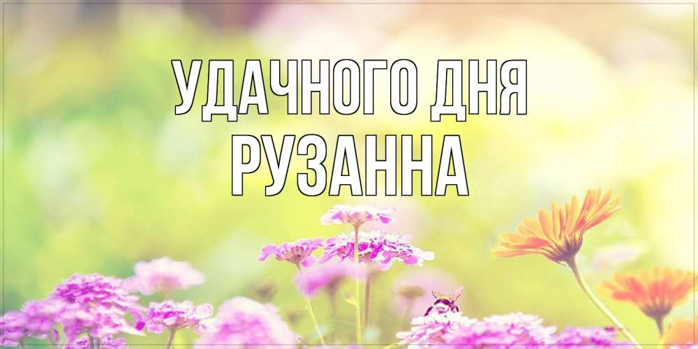 Открытка на каждый день с именем, Рузанна Удачного дня красивая открытка с летней темой Прикольная открытка с пожеланием онлайн скачать бесплатно 