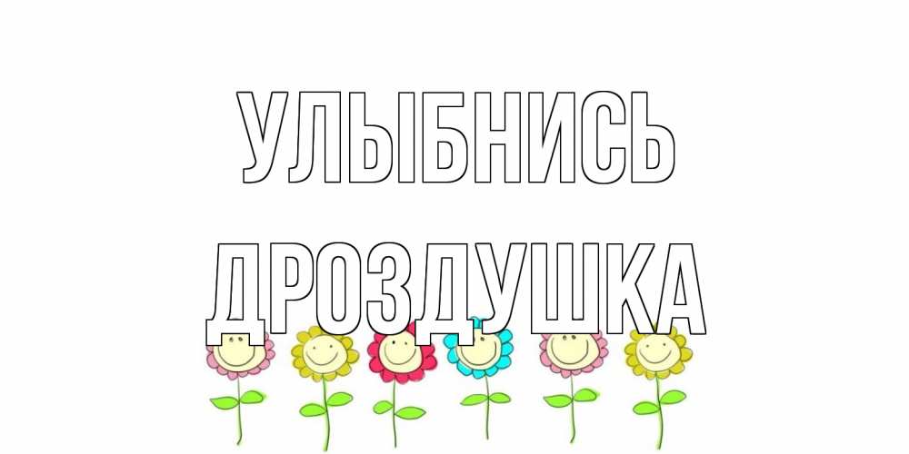 Открытка на каждый день с именем, Дроздушка Улыбнись улыбка, цветы Прикольная открытка с пожеланием онлайн скачать бесплатно 