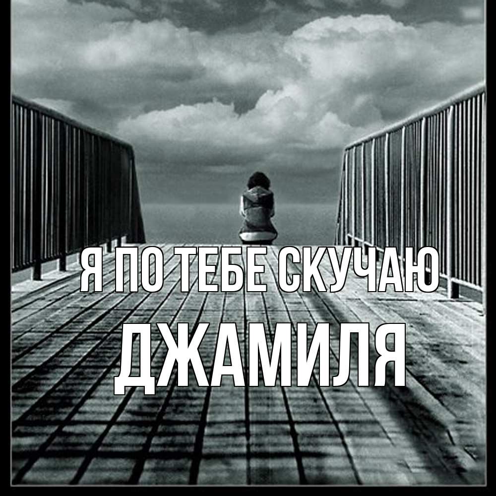 Открытка на каждый день с именем, Джамиля Я по тебе скучаю грусть 2 Прикольная открытка с пожеланием онлайн скачать бесплатно 