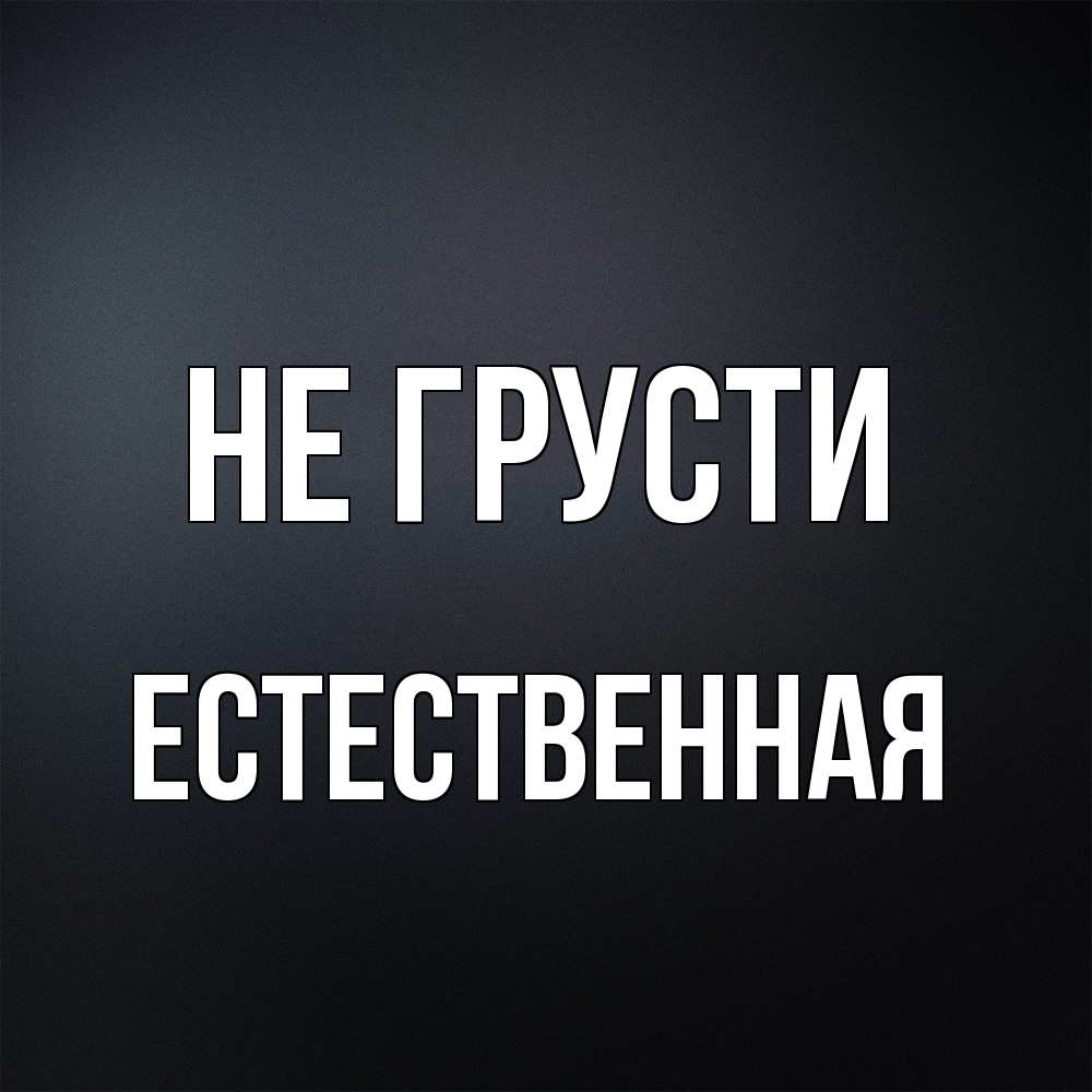 Открытка на каждый день с именем, Естественная Не грусти Градиент серый Прикольная открытка с пожеланием онлайн скачать бесплатно 