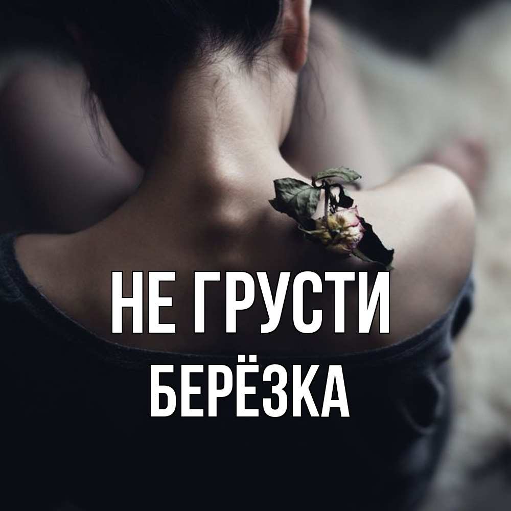 Открытка на каждый день с именем, Берёзка Не грусти девушка со спины Прикольная открытка с пожеланием онлайн скачать бесплатно 