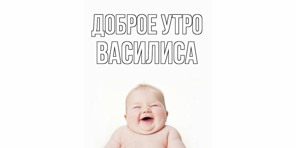 Открытка на каждый день с именем, Василиса Доброе утро малыш с улыбкой Прикольная открытка с пожеланием онлайн скачать бесплатно 