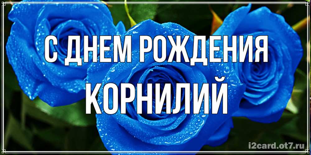 Открытка на каждый день с именем, Корнилий С днем рождения розы с синим цветом Прикольная открытка с пожеланием онлайн скачать бесплатно 