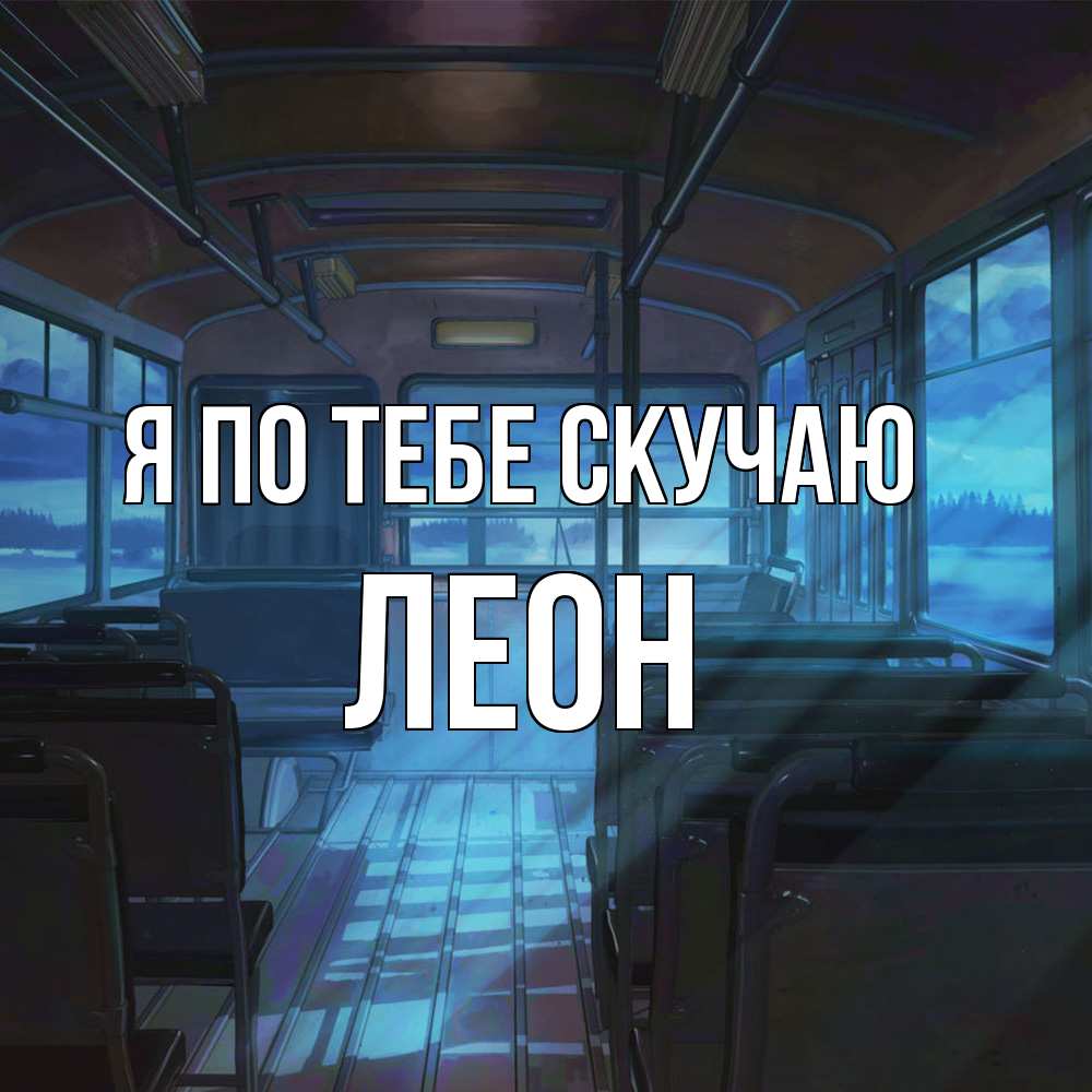 Открытка на каждый день с именем, Леон Я по тебе скучаю тоска Прикольная открытка с пожеланием онлайн скачать бесплатно 