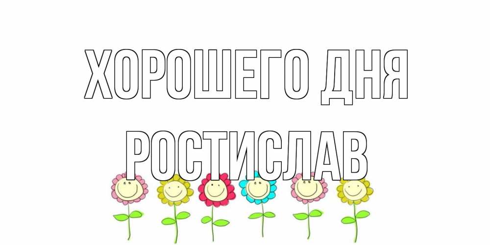 Открытка на каждый день с именем, Ростислав Хорошего дня открытка на каждый день позитивного дня Прикольная открытка с пожеланием онлайн скачать бесплатно 