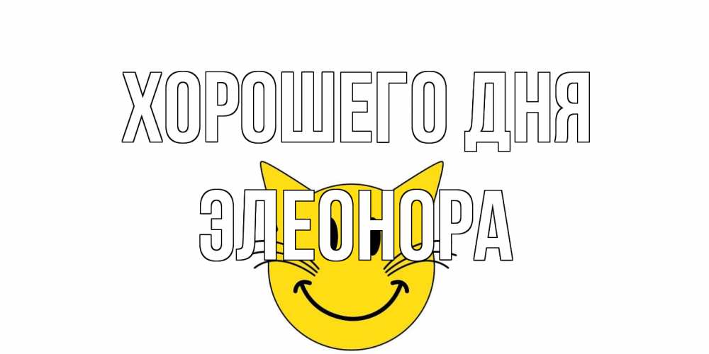 Открытка на каждый день с именем, Элеонора Хорошего дня открытка с котом Прикольная открытка с пожеланием онлайн скачать бесплатно 