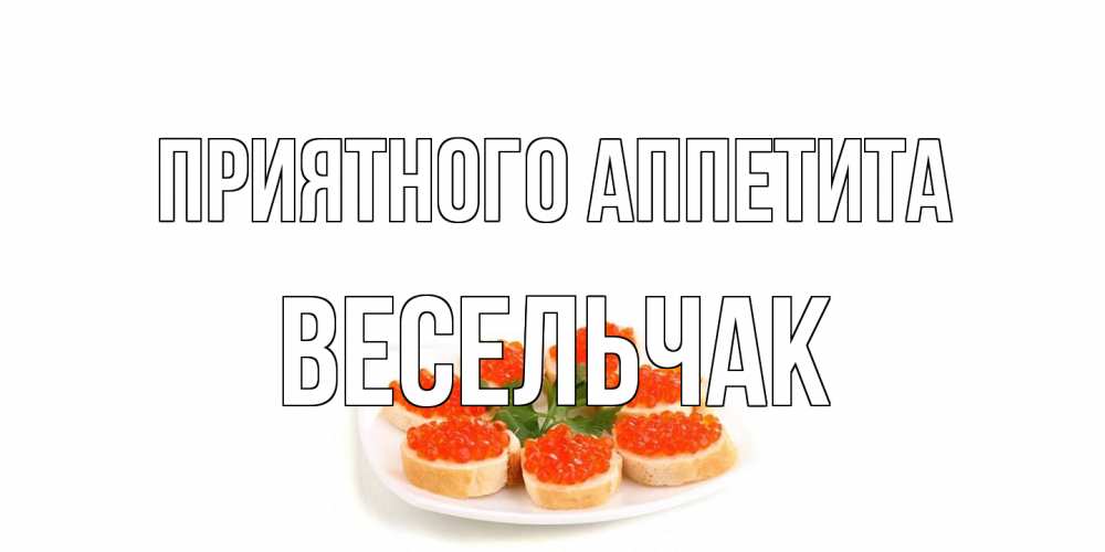 Открытка на каждый день с именем, Весельчак Приятного аппетита бутерброд,красная икра Прикольная открытка с пожеланием онлайн скачать бесплатно 