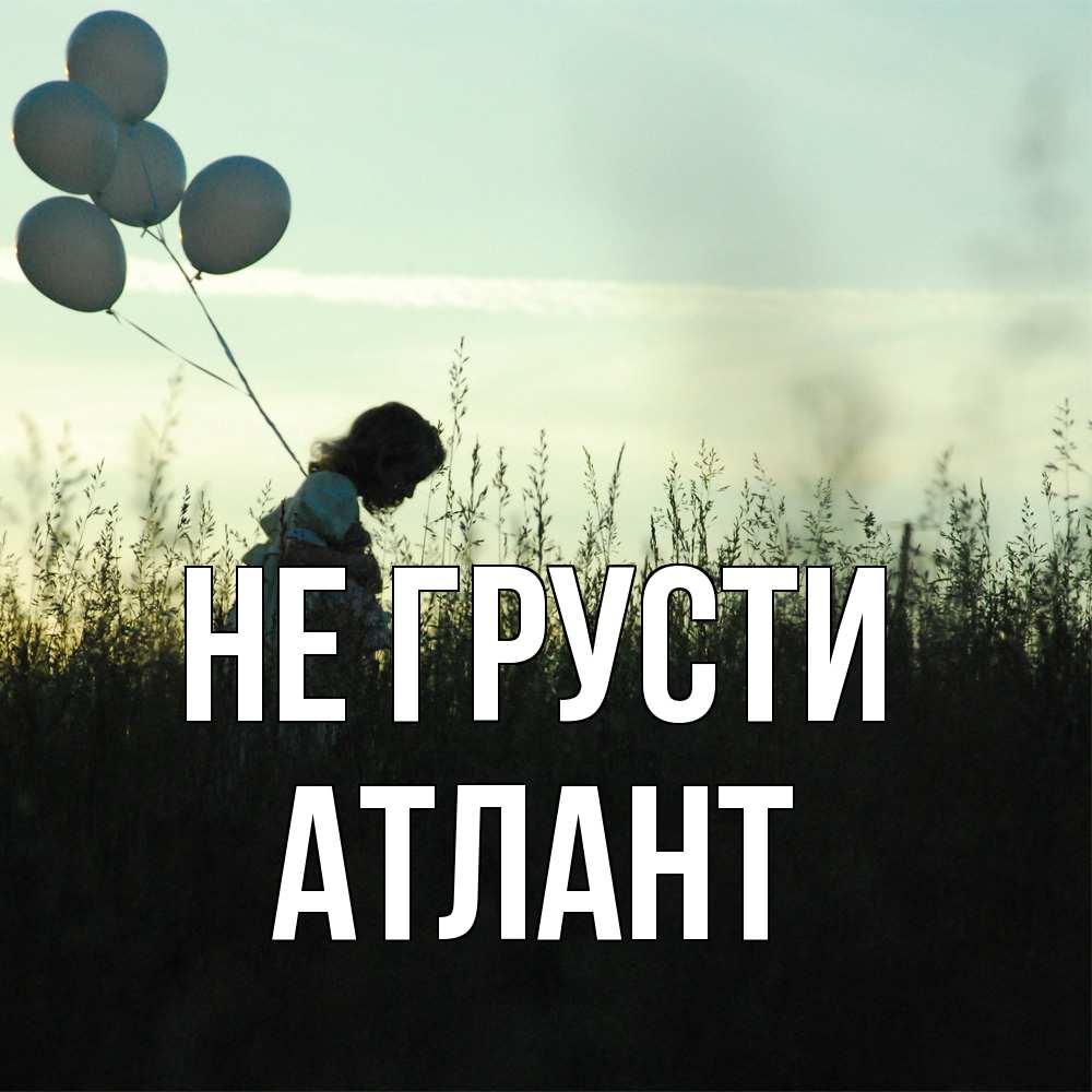 Открытка на каждый день с именем, Атлант Не грусти ребенок Прикольная открытка с пожеланием онлайн скачать бесплатно 