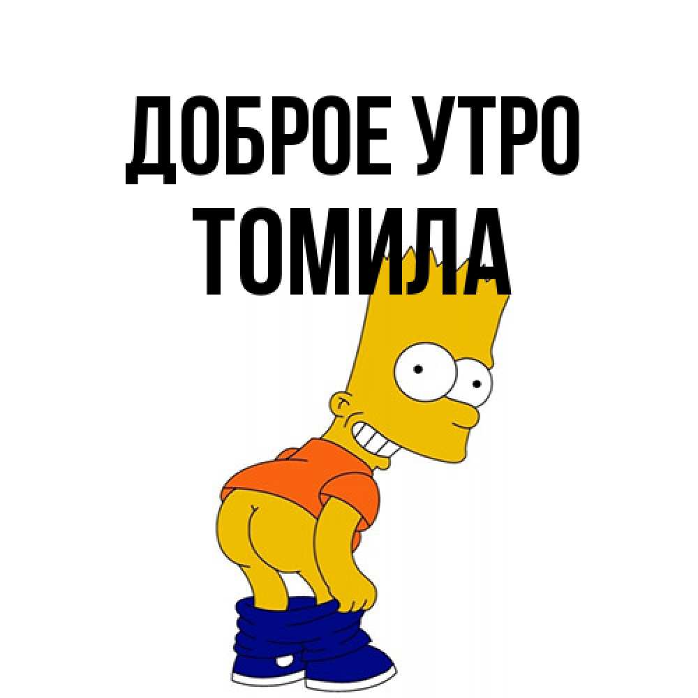 Открытка на каждый день с именем, Томила Доброе утро Открытки с Симпсонами Прикольная открытка с пожеланием онлайн скачать бесплатно 