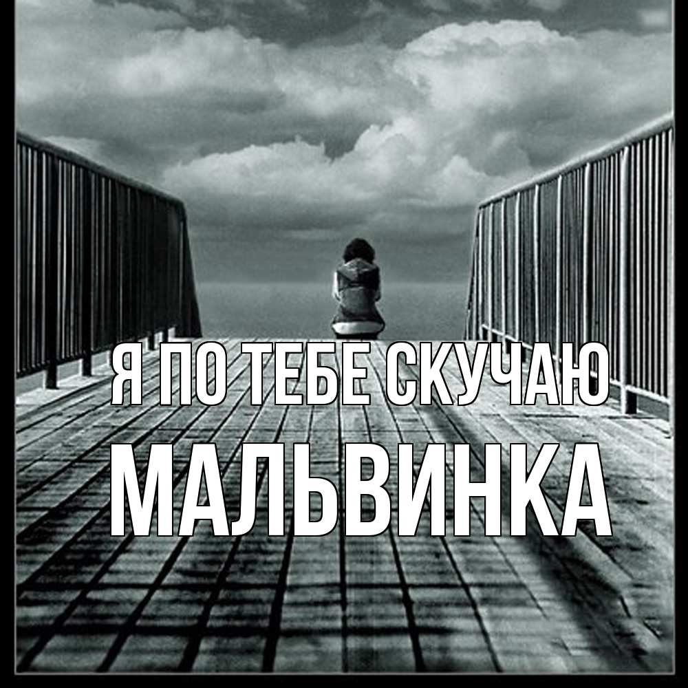 Открытка на каждый день с именем, мальвинка Я по тебе скучаю грусть 2 Прикольная открытка с пожеланием онлайн скачать бесплатно 