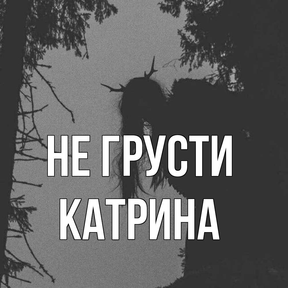 Открытка на каждый день с именем, Катрина Не грусти чудище лесное Прикольная открытка с пожеланием онлайн скачать бесплатно 