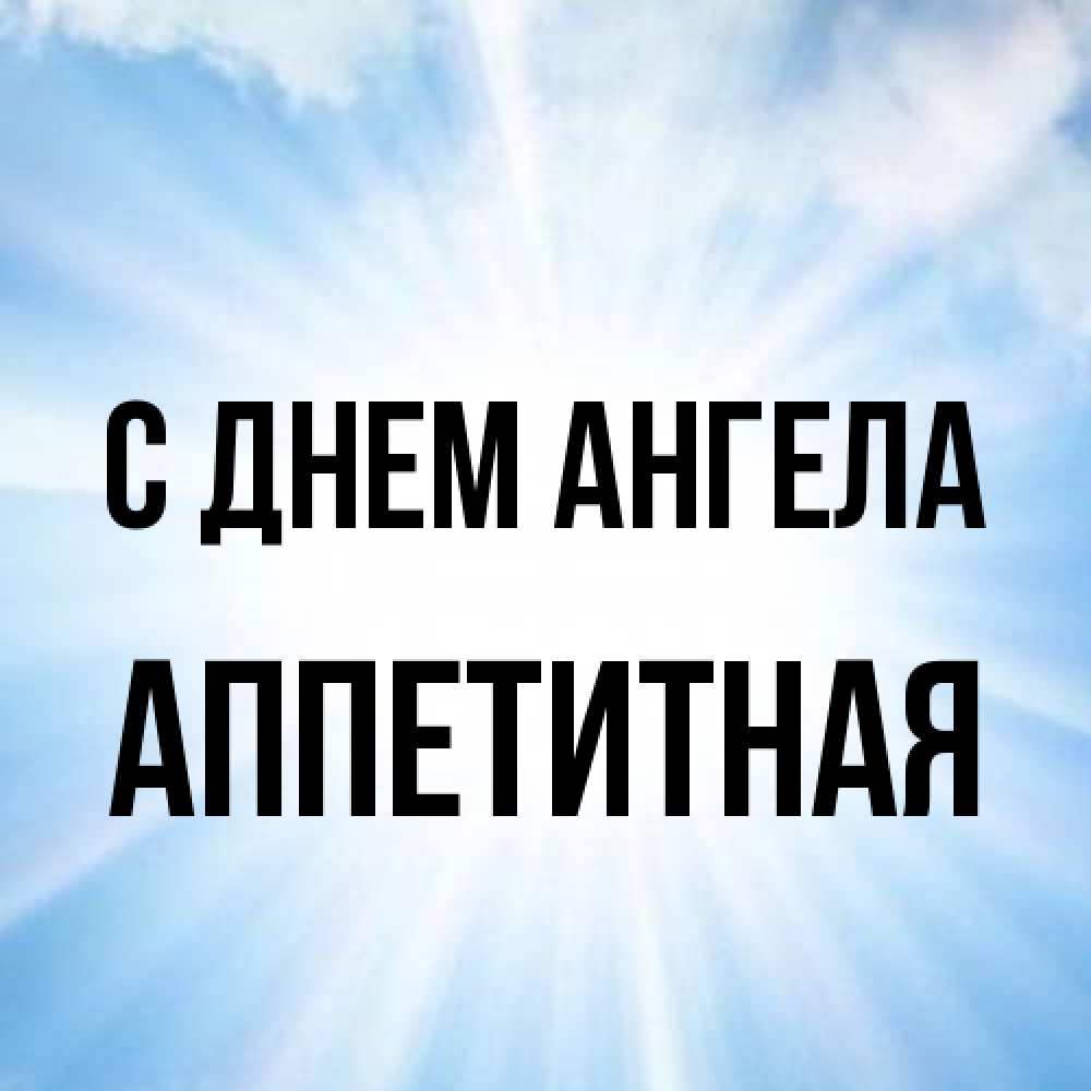 Открытка на каждый день с именем, аппетитная С днем ангела свет небесный Прикольная открытка с пожеланием онлайн скачать бесплатно 