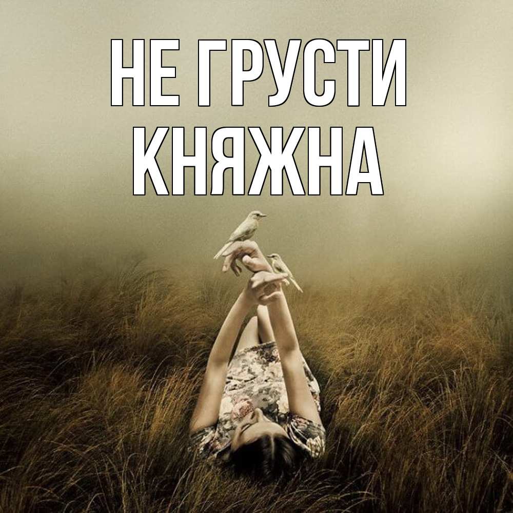 Открытка на каждый день с именем, Княжна Не грусти поле и туман Прикольная открытка с пожеланием онлайн скачать бесплатно 