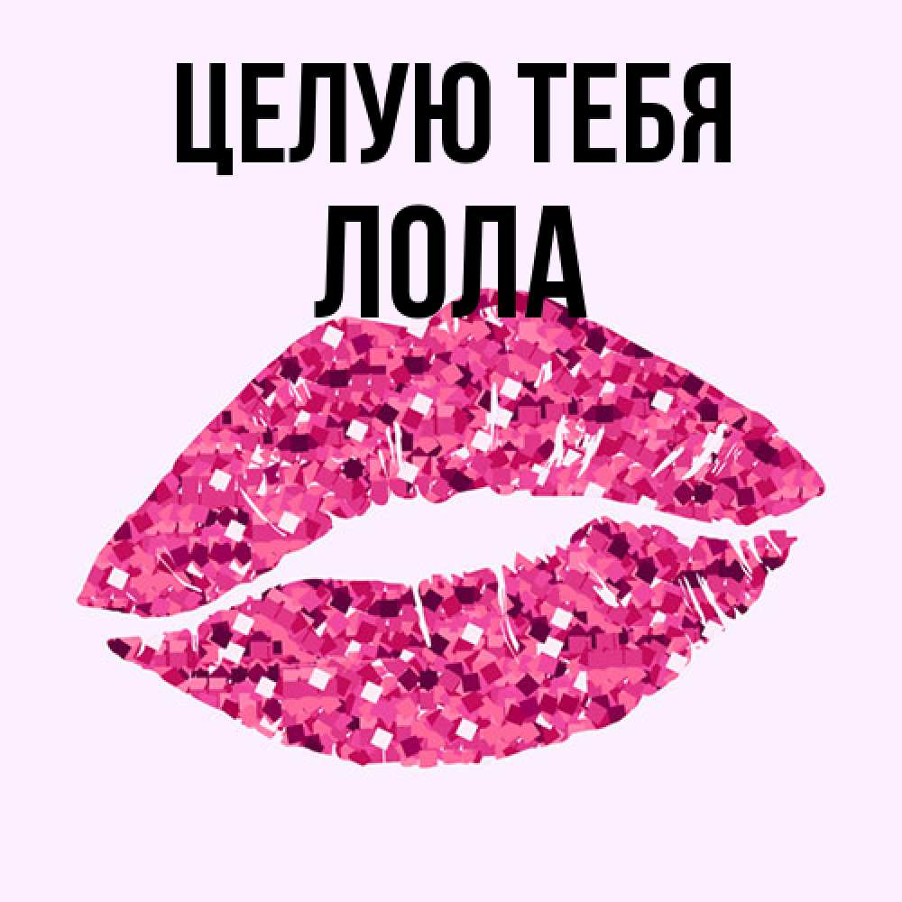 Открытка на каждый день с именем, Лола Целую тебя открытка с женскими губами и поцелуем для парня Прикольная открытка с пожеланием онлайн скачать бесплатно 