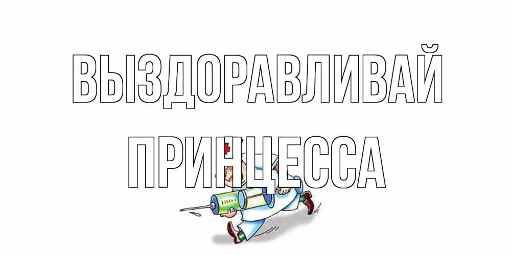 Открытка на каждый день с именем, Принцесса Выздоравливай прикольные открытки не болей Прикольная открытка с пожеланием онлайн скачать бесплатно 