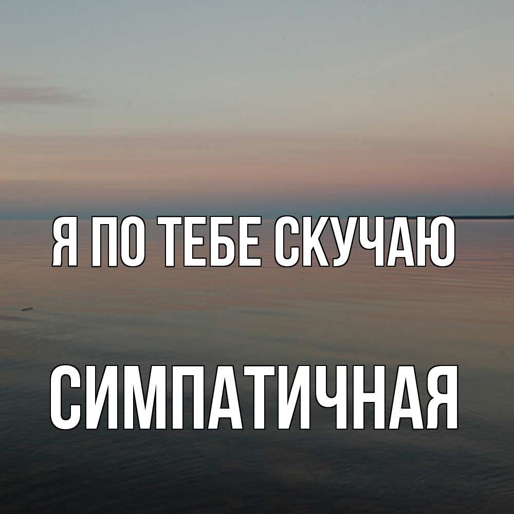 Открытка на каждый день с именем, симпатичная Я по тебе скучаю пусто Прикольная открытка с пожеланием онлайн скачать бесплатно 