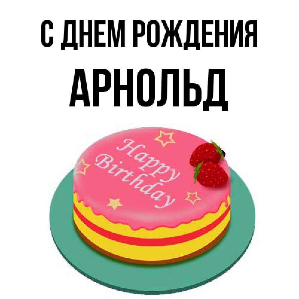 Открытка на каждый день с именем, Арнольд С днем рождения торт, клубника, днюха Прикольная открытка с пожеланием онлайн скачать бесплатно 
