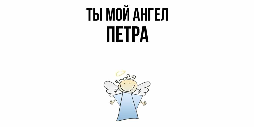 Открытка на каждый день с именем, Петра Ты мой ангел ангел Прикольная открытка с пожеланием онлайн скачать бесплатно 