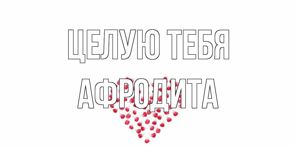 Открытка на каждый день с именем, Афродита Целую тебя сердце Прикольная открытка с пожеланием онлайн скачать бесплатно 