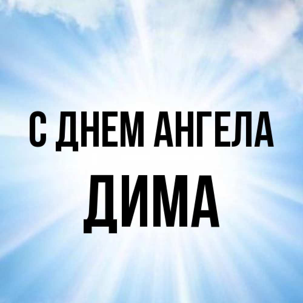 Открытка на каждый день с именем, Дима С днем ангела свет небесный Прикольная открытка с пожеланием онлайн скачать бесплатно 