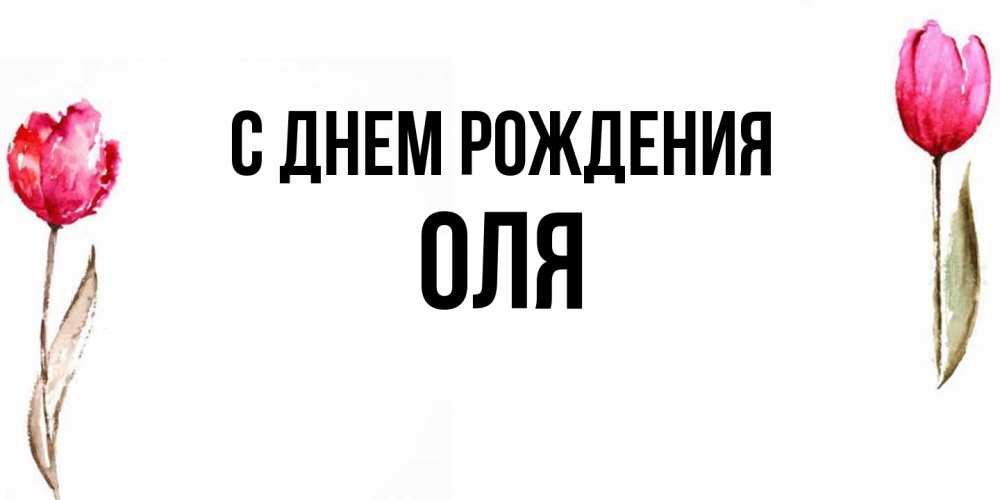 Открытка на каждый день с именем, Оля С днем рождения открытки акварелью с цветами Прикольная открытка с пожеланием онлайн скачать бесплатно 