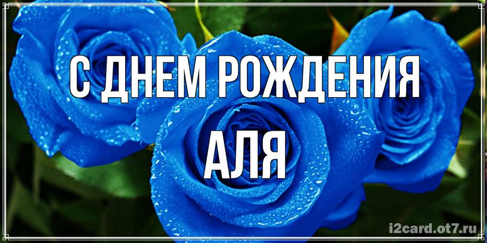Открытка на каждый день с именем, Аля С днем рождения розы с синим цветом Прикольная открытка с пожеланием онлайн скачать бесплатно 