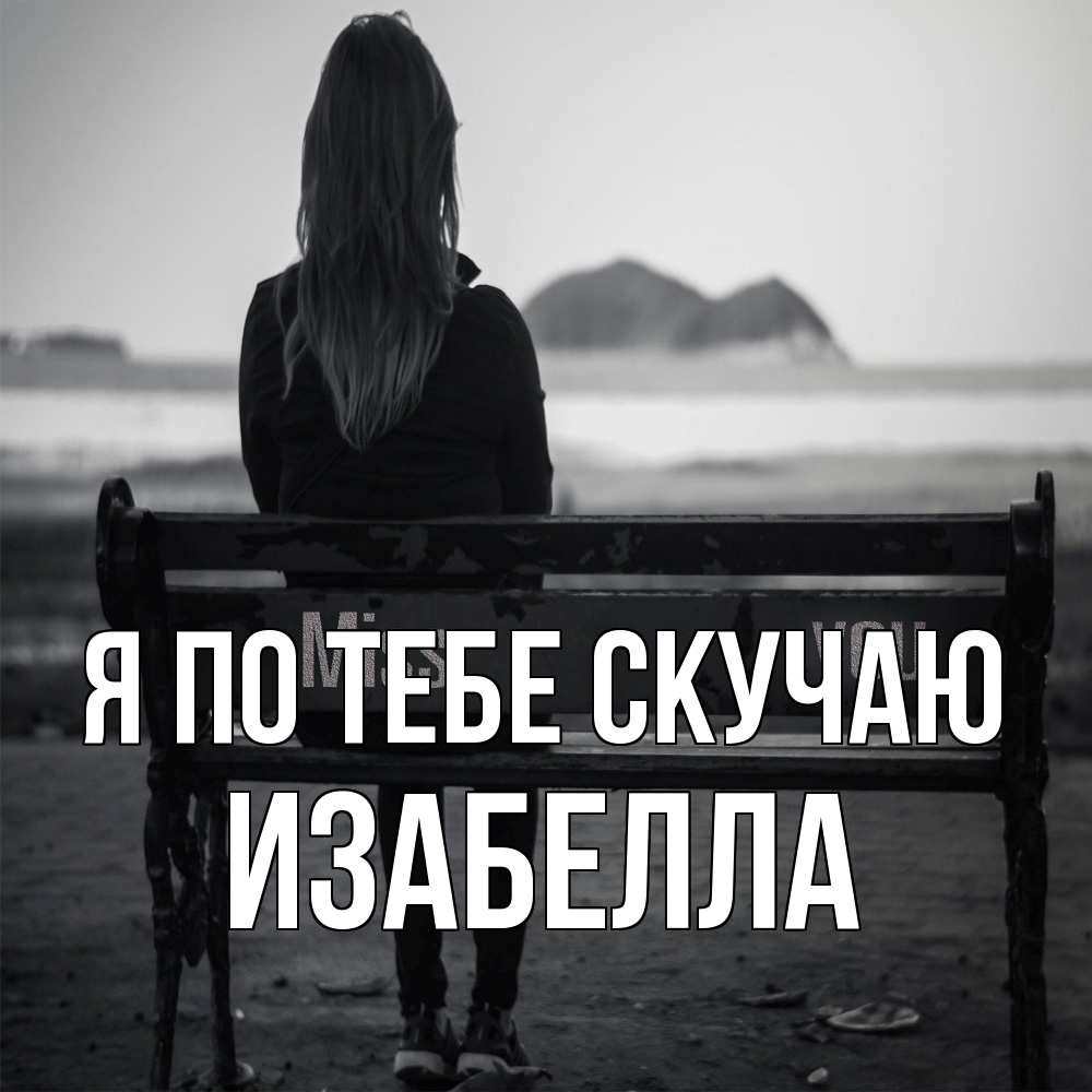 Открытка на каждый день с именем, Изабелла Я по тебе скучаю девушка одна Прикольная открытка с пожеланием онлайн скачать бесплатно 